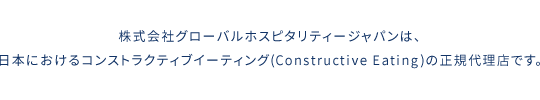 株式会社グローバルホスピタリティージャパンは、日本におけるコンストラクティブイーティング(Constructive Eating)の正規代理店です。